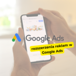 Jak korzystać z rozszerzeń reklam w Google Ads?