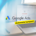 Jak skutecznie skalować kampanie reklamowe w Google?