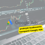 Jakie są najlepsze praktyki budowania kampanii Google Ads?