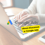 Jak skutecznie dobierać słowa kluczowe w Google Ads?