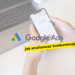 Jak analizować konkurencję w Google Ads?