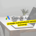 Jak działa strategia maksymalizacji wartości konwersji w Google Ads?