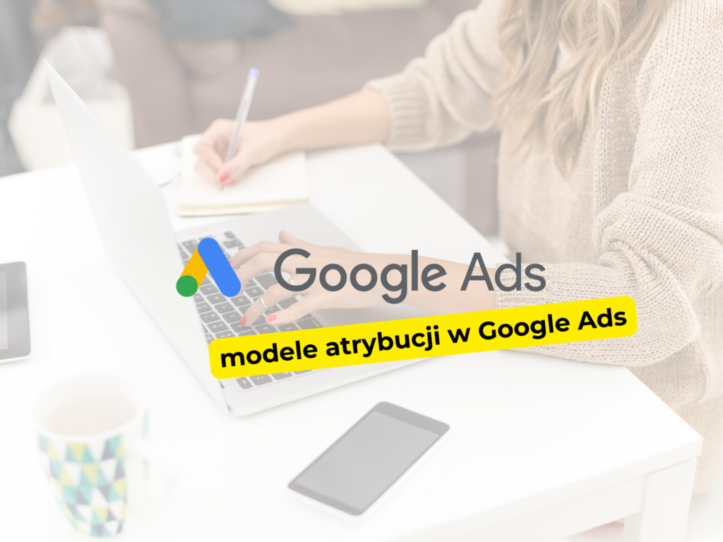 Jak działa model atrybucji w Google Ads i który wybrać?